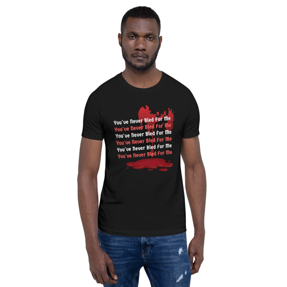 You've Never Bled For Me Unisex T-Shirt